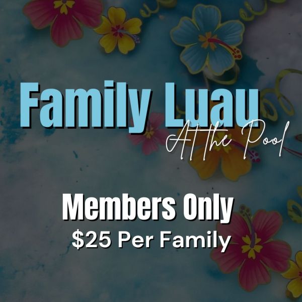 Family Luau at the Pool- Friday, June20th, 2025- $25 Per Family- MEMBERS ONLY